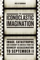 The iconoclastic Imagination : image, catastrophe, and economy in America from the Kennedy assassination to September 11 /