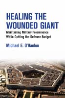 Healing the Wounded Giant : Maintaining Military Preeminence while Cutting the Defense Budget.