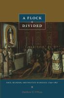 A flock divided : race, religion, and politics in Mexico, 1749-1857 /