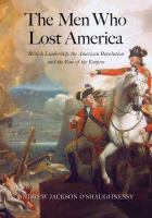 The men who lost America British leadership, the American Revolution, and the fate of the empire /