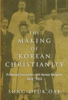 Making of Korean Christianity : Protestant encounters with Korean religions, 1876-1915 /