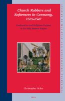 Church Robbers and Reformers in Germany, 1525-1547 : Confiscation and Religious Purpose in the Holy Roman Empire.