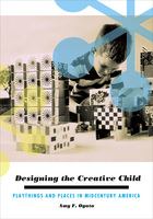Designing the creative child playthings and places in midcentury America /