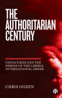The Authoritarian Century : China's Rise and the Demise of the Liberal International Order /