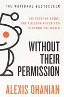 Without their permission : the story of Reddit and a blueprint for how to change the world /
