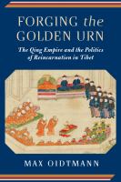 Forging the golden urn : the Qing Empire and the politics and the politics of reincarnation in Tibet /