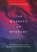 The majesty of mystery celebrating the glory of an incomprehensible God /