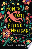 How to date a flying Mexican : new and collected stories /