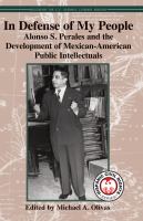 In defense of my people Alonso S. Perales and the development of Mexican-American public intellectuals /