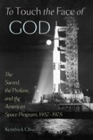To touch the face of God : the sacred, the profane, and the American space program, 1957-1975 /