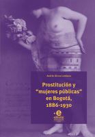 Prostitución y "mujeres públicas" en Bogotá, 1886-1930 /