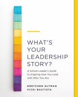 What's your leadership story? a school leader's guide to aligning how you lead with who you are /