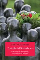 Postcolonial Netherlands : Sixty-Five Years of Forgetting, Commemorating, Silencing.
