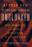 Little Red Riding Hood uncloaked : sex, morality, and the evolution of a fairy tale /