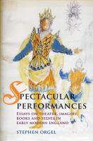 Spectacular Performances : Essays on theatre, imagery, books, and selves in Early Modern England /