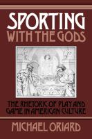 Sporting with the gods : the rhetoric of play and game in American culture /