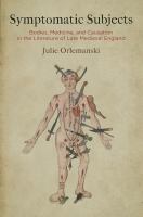 Symptomatic Subjects : Bodies, Medicine, and Causation in the Literature of Late Medieval England . /