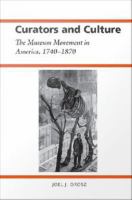 Curators and culture the museum movement in America, 1740-1870 /