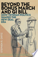 Beyond the Bonus March and GI Bill how veteran politics shaped the New Deal era /