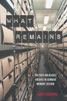 What remains : the post-Holocaust archive in German memory culture /