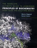 The absolute, ultimate guide to Lehninger Principles of biochemistry : study guide and solutions manual /