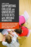 Supporting College and University Students with Invisible Disabilities : A Guide for Faculty and Staff Working with Students with Autism, AD/HD, Language Processing Disorders, Anxiety, and Mental Illness.