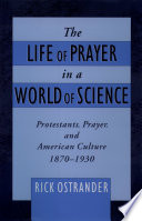 The life of prayer in a world of science Protestants, prayer, and American culture, 1870-1930 /