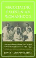 Negotiating Palestinian Womanhood : Encounters between Palestinian Women and American Missionaries, 1880s-1940s.