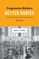 Progressive mothers, better babies : race, public health, and the state in Brazil, 1850/1945 /