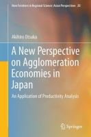 A New Perspective on Agglomeration Economies in Japan An Application of Productivity Analysis /