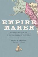 Empire maker : Aleksandr Baranov and Russian colonial expansion into Alaska and Northern California /