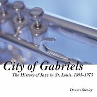 City of Gabriels : the history of jazz in St. Louis, 1895-1973 /