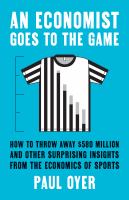 An economist goes to the game : how to throw away $580 million and other surprising insights from the economics of sports /