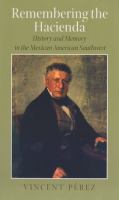 Remembering the hacienda : history and memory in the Mexican American Southwest /