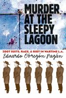 Murder at the Sleepy Lagoon Zoot suits, race, and riot in wartime L.A. /