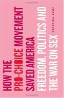 How the pro-choice movement saved America : freedom, politics, and the war on sex /