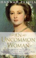 An uncommon woman : the Empress Frederick, daughter of Queen Victoria, wife of the Crown Prince of Prussia, mother of Kaiser Wilhelm /