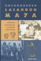 Unconquered Lacandon Maya : ethnohistory and archaeology of indigenous culture change /