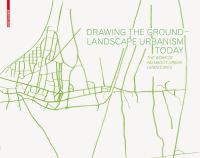 Drawing the Ground - Landscape Urbanism Today : The Work of Palmbout Urban Landscapes.