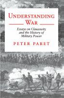 Understanding war : essays on Clausewitz and the history of military power /