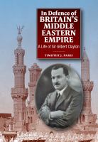In Defence of Britain's Middle Eastern Empire A Life of Sir Gilbert Clayton /