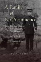 A family of no prominence : the descendants of Pak Tŏkhwa and the birth of modern Korea, 1590-1945 /