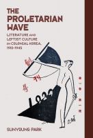 The proletarian wave : literature and leftist culture in colonial Korea, 1910-1945 /