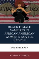 Black female vampires in African American women's novels, 1977-2011 she bites back /