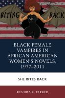Black Female Vampires in African American Women’s Novels, 1977–2011 : She Bites Back.