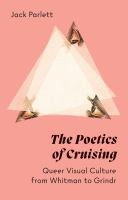 The poetics of cruising : queer visual culture from Whitman to Grindr /