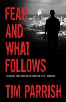 Fear and what follows : the violent education of a Christian racist, a memoir /