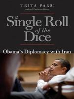 A single roll of the dice : Obama's diplomacy with Iran /