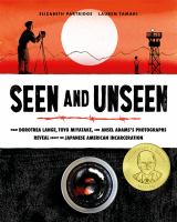 Seen and unseen : what Dorothea Lange, Toyo Miyatake, and Ansel Adams's photographs reveal about the Japanese American incarceration /