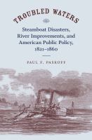 Troubled waters : steamboat disasters, river improvements, and American public policy, 1821-1860 /